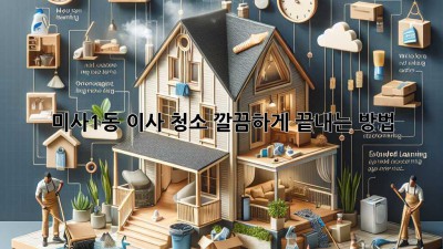 미사1동 이사 청소, 깔끔하게 끝내는 방법!