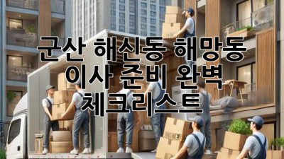 군산 해신동, 해망동 이사 준비 완벽 체크리스트!