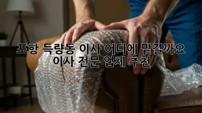 포항 득량동 이사, 어디에 맡길까요? 이사 전문 업체 추천