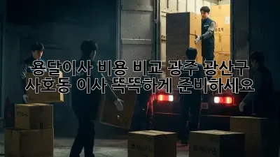 용달이사 비용 비교: 광주 광산구 사호동 이사, 똑똑하게 준비하세요!
