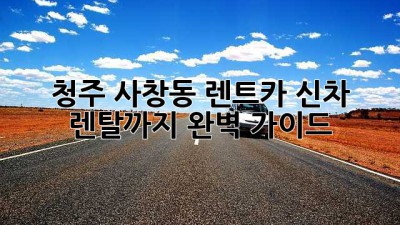 청주 사창동 렌트카: 신차 렌탈까지 완벽 가이드